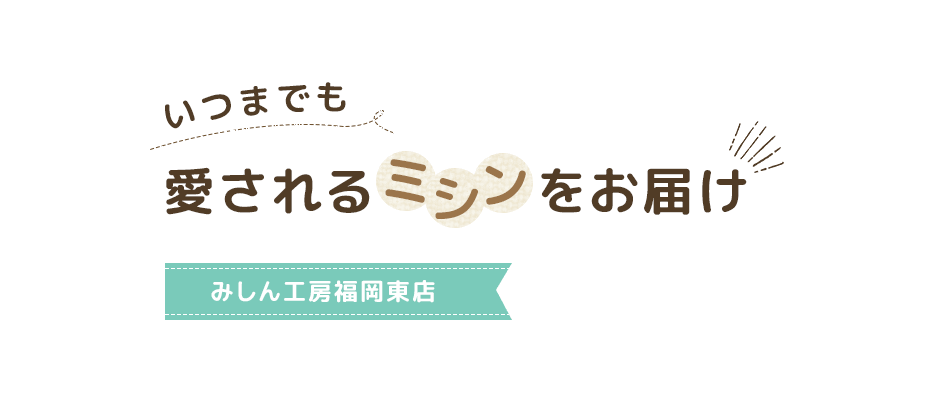 いつまでも愛されるミシンをお届け