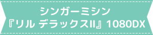 シンガーミシン『リル デラックスⅡ』1080DX